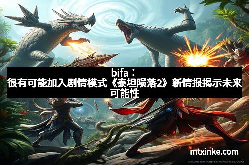 bifa：很有可能加入剧情模式《泰坦陨落2》新情报揭示未来可能性