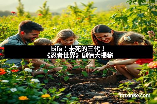 bifa：未死的三代！《忍者世界》剧情大揭秘