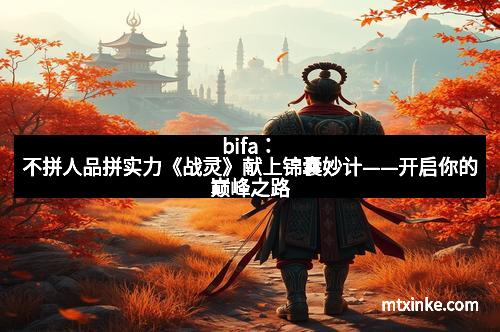 bifa：不拼人品拼实力《战灵》献上锦囊妙计——开启你的巅峰之路